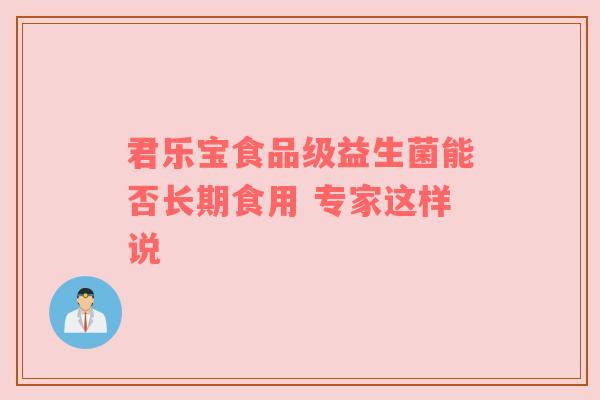 君乐宝食品级益生菌能否长期食用 专家这样说