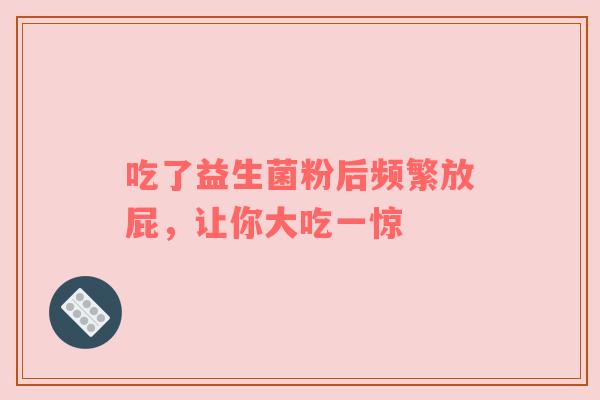 吃了益生菌粉后频繁放屁，让你大吃一惊