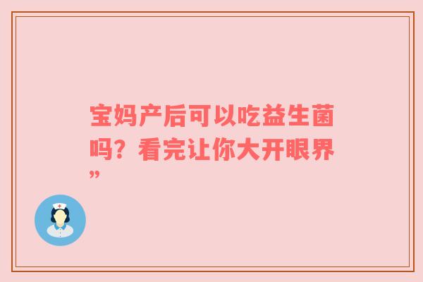 宝妈产后可以吃益生菌吗？看完让你大开眼界”