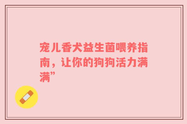 宠儿香犬益生菌喂养指南，让你的狗狗活力满满”