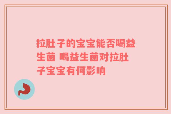 拉肚子的宝宝能否喝益生菌 喝益生菌对拉肚子宝宝有何影响