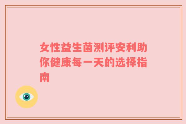 女性益生菌测评安利助你健康每一天的选择指南