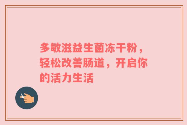 多敏滋益生菌冻干粉，轻松改善肠道，开启你的活力生活