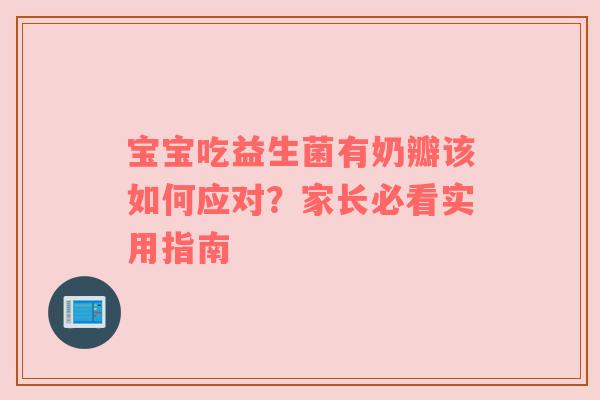 宝宝吃益生菌有奶瓣该如何应对？家长必看实用指南