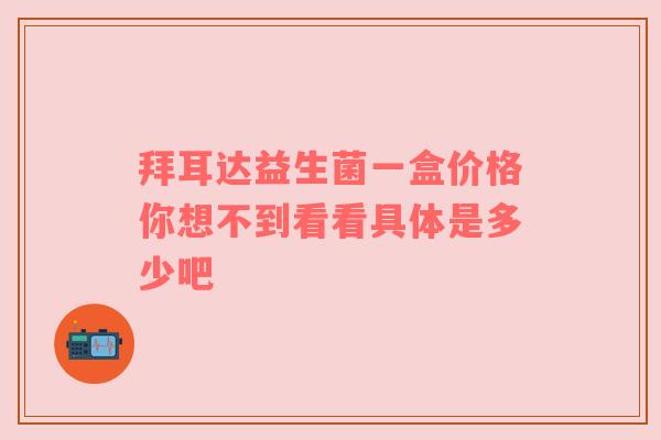拜耳达益生菌一盒价格你想不到看看具体是多少吧