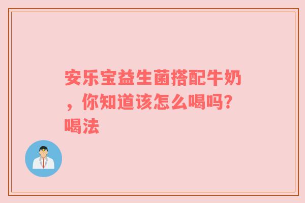 安乐宝益生菌搭配牛奶，你知道该怎么喝吗？喝法