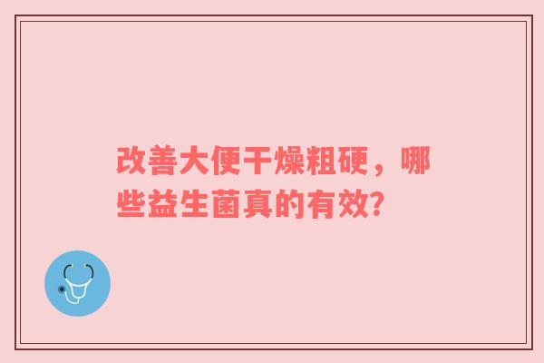 改善大便干燥粗硬，哪些益生菌真的有效？