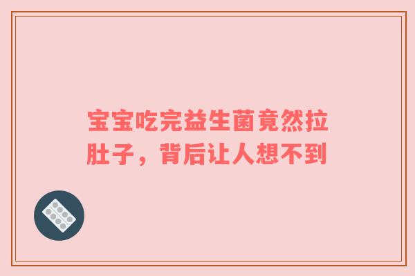 宝宝吃完益生菌竟然拉肚子，背后让人想不到