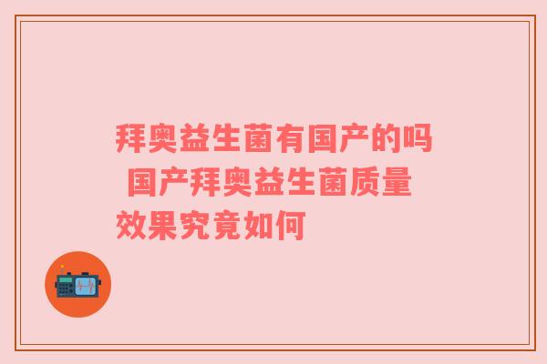 拜奥益生菌有国产的吗 国产拜奥益生菌质量效果究竟如何