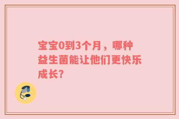 宝宝0到3个月，哪种益生菌能让他们更快乐成长？