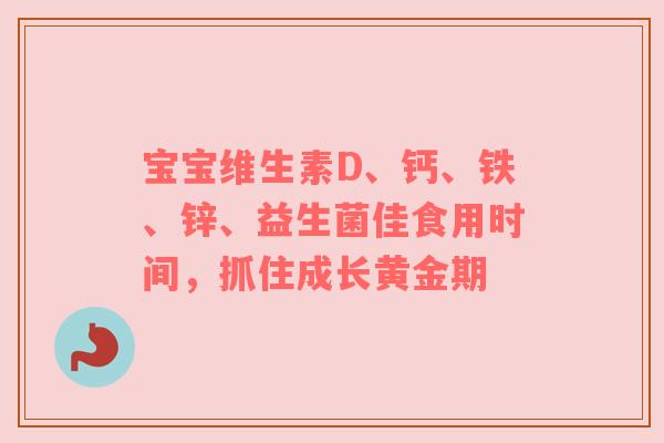宝宝维生素D、钙、铁、锌、益生菌佳食用时间，抓住成长黄金期