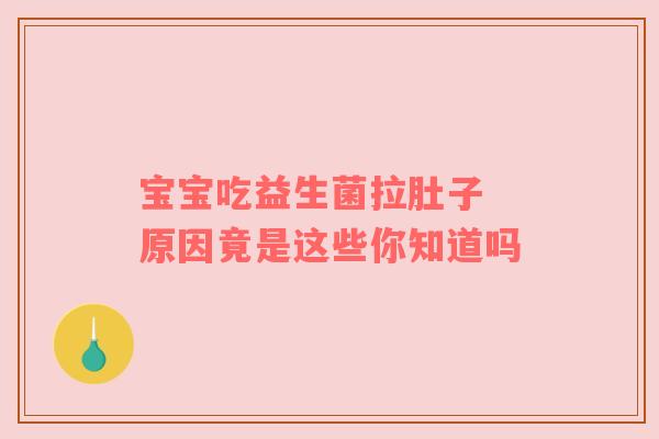 宝宝吃益生菌拉肚子 原因竟是这些你知道吗