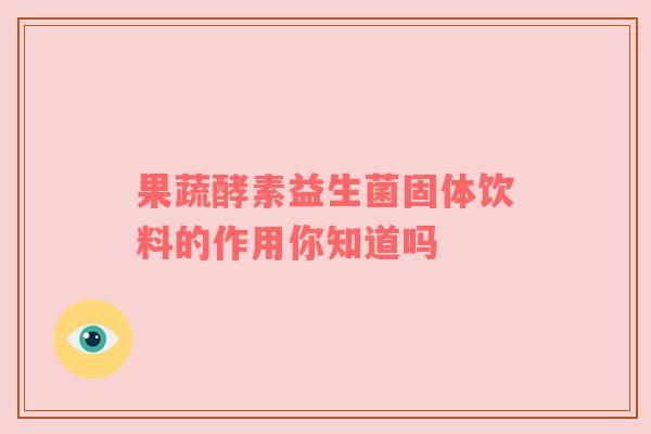 果蔬酵素益生菌固体饮料的作用你知道吗