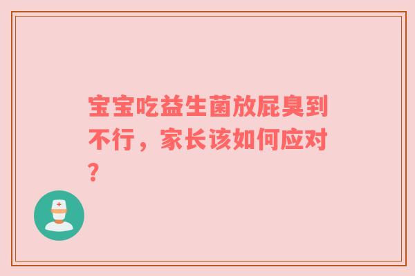 宝宝吃益生菌放屁臭到不行，家长该如何应对？