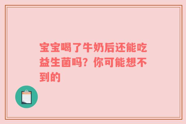 宝宝喝了牛奶后还能吃益生菌吗？你可能想不到的