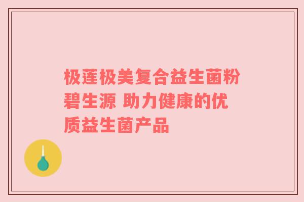 极莲极美复合益生菌粉碧生源 助力健康的优质益生菌产品