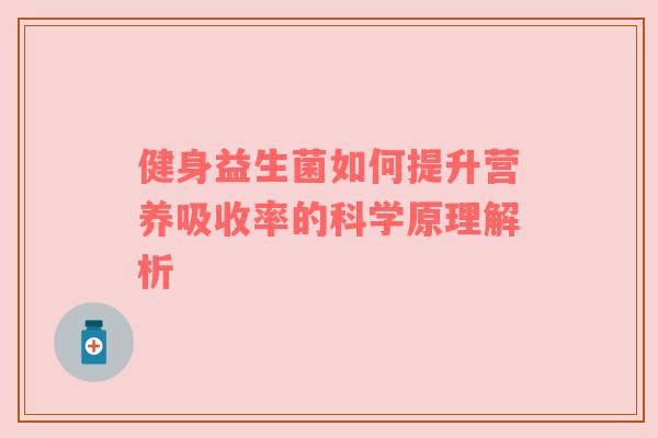 健身益生菌如何提升营养吸收率的科学原理解析