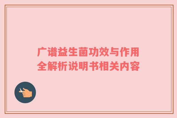 广谱益生菌功效与作用全解析说明书相关内容