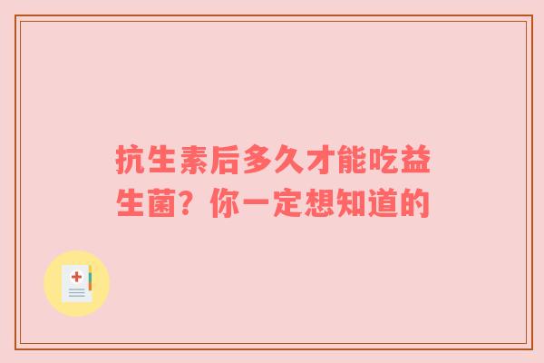 抗生素后多久才能吃益生菌？你一定想知道的