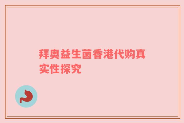 拜奥益生菌香港代购真实性探究