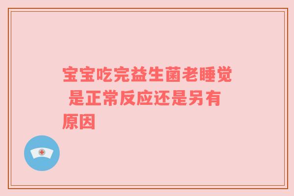 宝宝吃完益生菌老睡觉 是正常反应还是另有原因