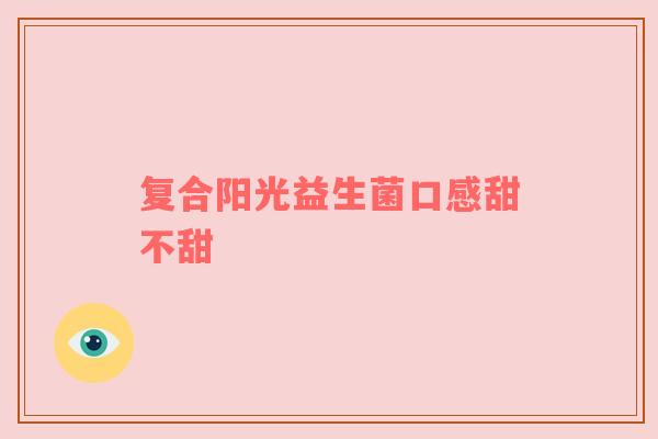 复合阳光益生菌口感甜不甜
