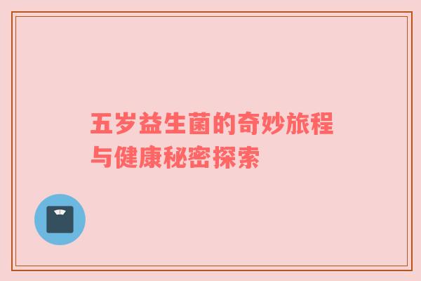 五岁益生菌的奇妙旅程与健康秘密探索
