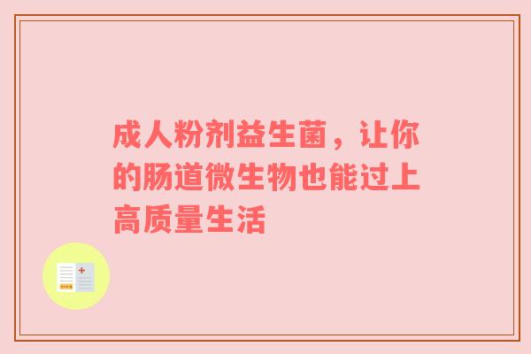 成人粉剂益生菌，让你的肠道微生物也能过上高质量生活