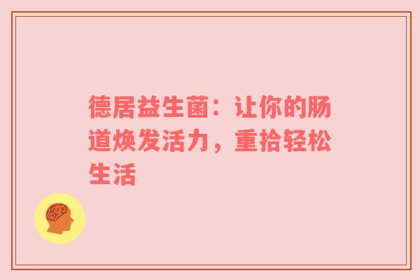 德居益生菌：让你的肠道焕发活力，重拾轻松生活