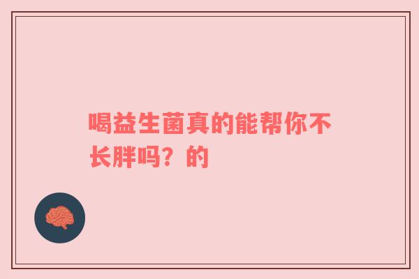 喝益生菌真的能帮你不长胖吗？的