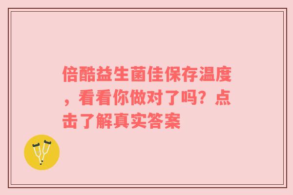 倍酷益生菌佳保存温度，看看你做对了吗？点击了解真实答案