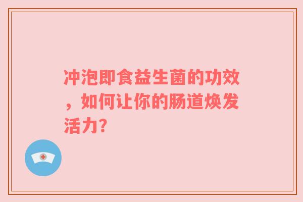冲泡即食益生菌的功效，如何让你的肠道焕发活力？