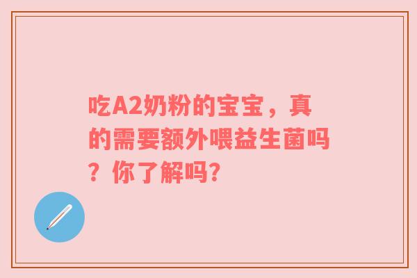 吃A2奶粉的宝宝，真的需要额外喂益生菌吗？你了解吗？