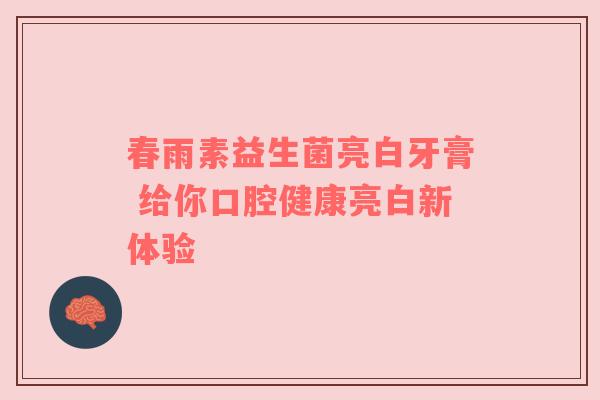 春雨素益生菌亮白牙膏 给你口腔健康亮白新体验