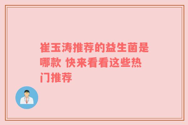 崔玉涛推荐的益生菌是哪款 快来看看这些热门推荐