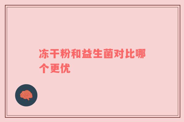 冻干粉和益生菌对比哪个更优