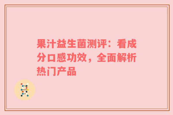 果汁益生菌测评：看成分口感功效，全面解析热门产品