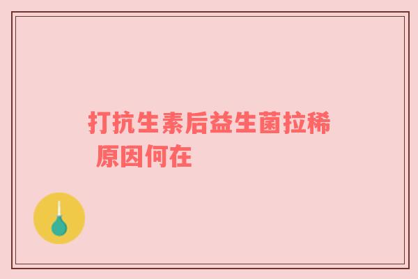 打抗生素后益生菌拉稀 原因何在