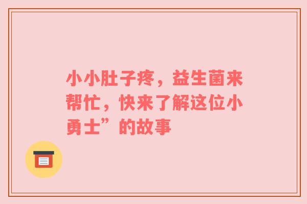 小小肚子疼，益生菌来帮忙，快来了解这位小勇士”的故事