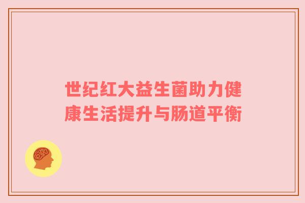 世纪红大益生菌助力健康生活提升与肠道平衡