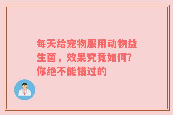 每天给宠物服用动物益生菌，效果究竟如何？你绝不能错过的