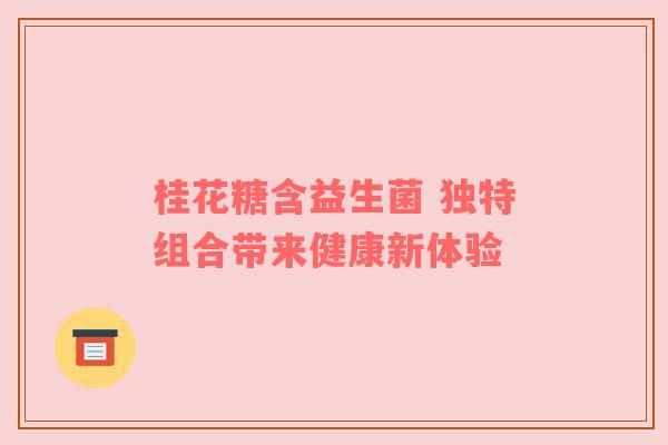 桂花糖含益生菌 独特组合带来健康新体验