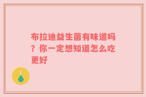 布拉迪益生菌有味道吗？你一定想知道怎么吃更好