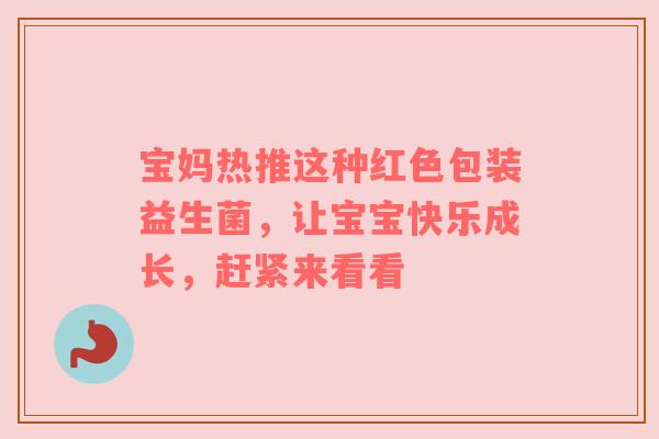 宝妈热推这种红色包装益生菌，让宝宝快乐成长，赶紧来看看