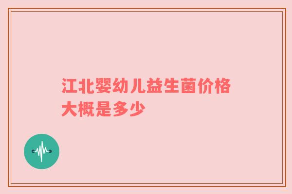 江北婴幼儿益生菌价格大概是多少
