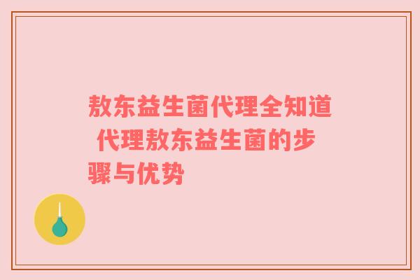 敖东益生菌代理全知道 代理敖东益生菌的步骤与优势