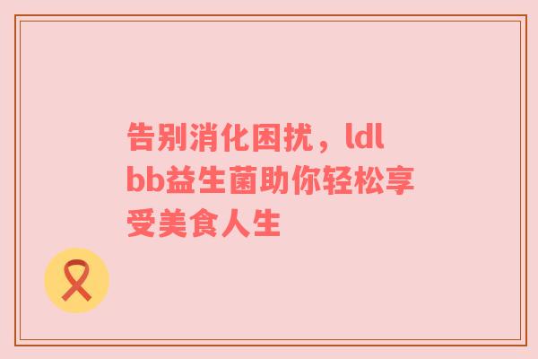 告别消化困扰，ldlbb益生菌助你轻松享受美食人生