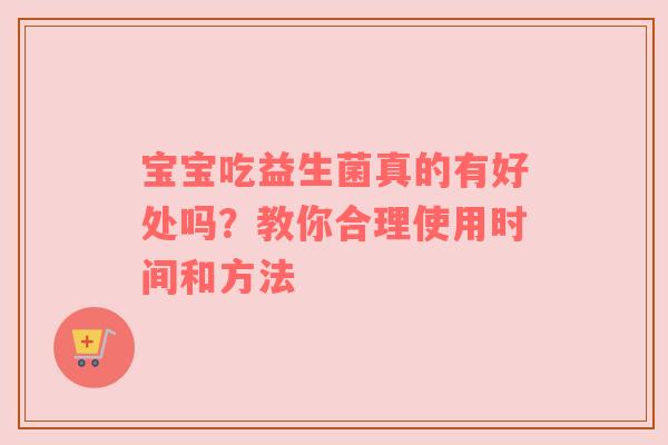 宝宝吃益生菌真的有好处吗？教你合理使用时间和方法