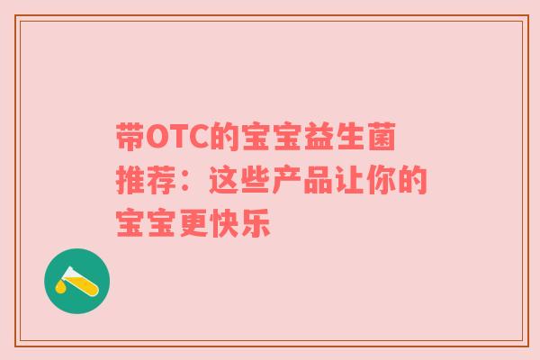 带OTC的宝宝益生菌推荐：这些产品让你的宝宝更快乐