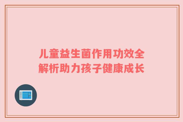 儿童益生菌作用功效全解析助力孩子健康成长